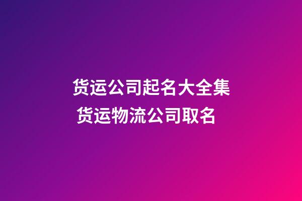 货运公司起名大全集 货运物流公司取名-第1张-公司起名-玄机派